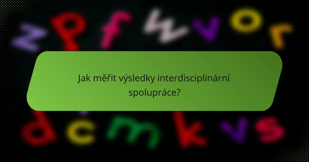 Jak měřit výsledky interdisciplinární spolupráce?