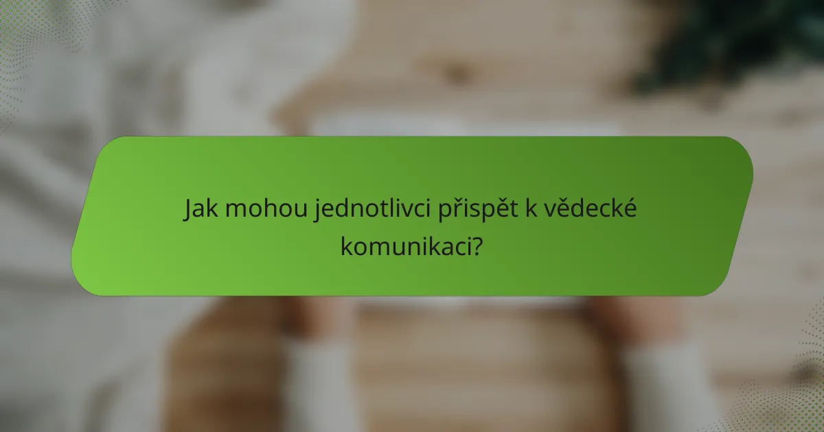 Jak mohou jednotlivci přispět k vědecké komunikaci?