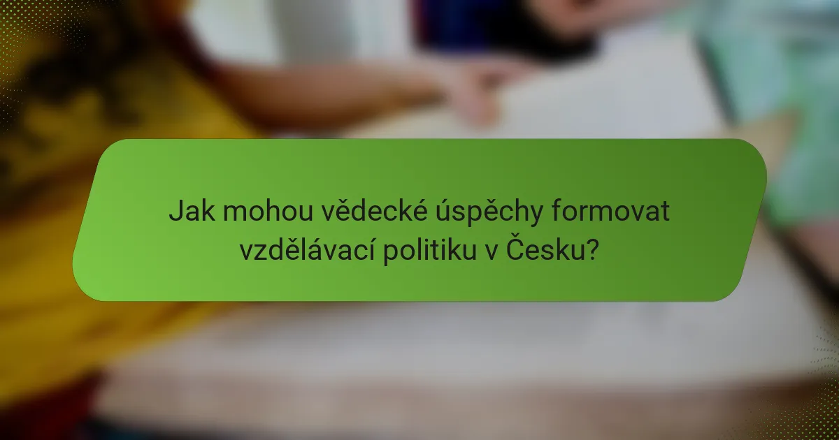 Jak mohou vědecké úspěchy formovat vzdělávací politiku v Česku?