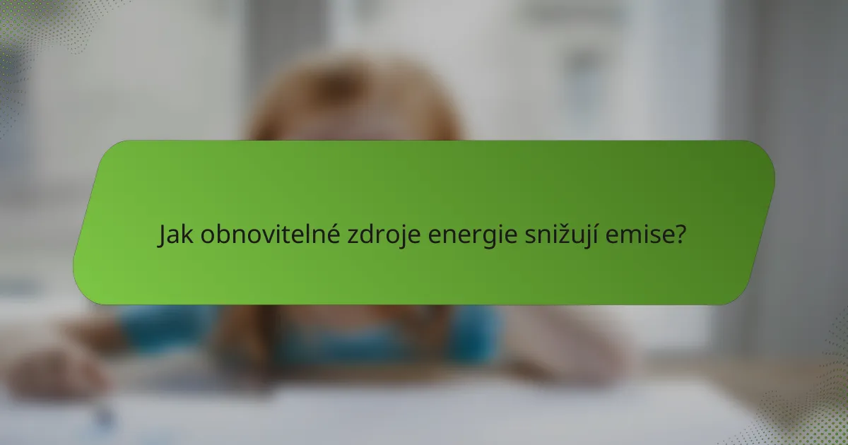 Jak obnovitelné zdroje energie snižují emise?