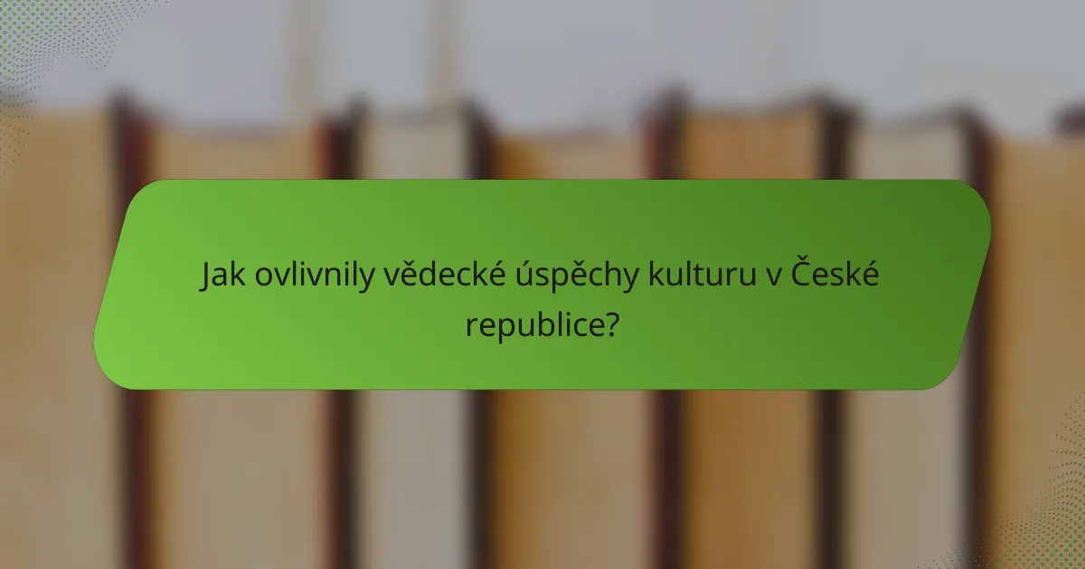 Jak ovlivnily vědecké úspěchy kulturu v České republice?