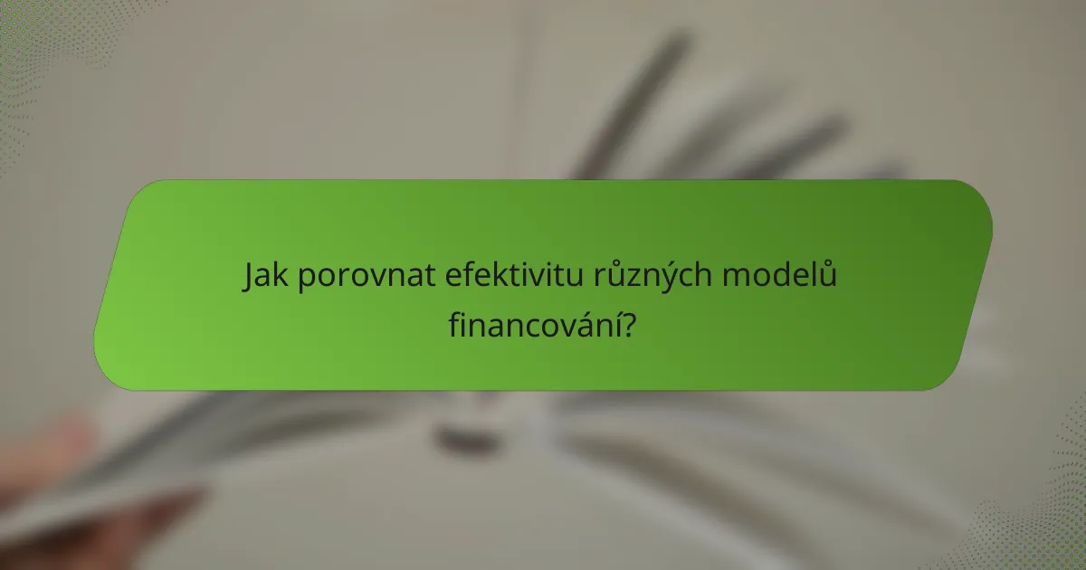Jak porovnat efektivitu různých modelů financování?