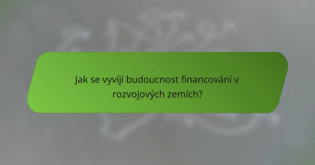 Jak se vyvíjí budoucnost financování v rozvojových zemích?
