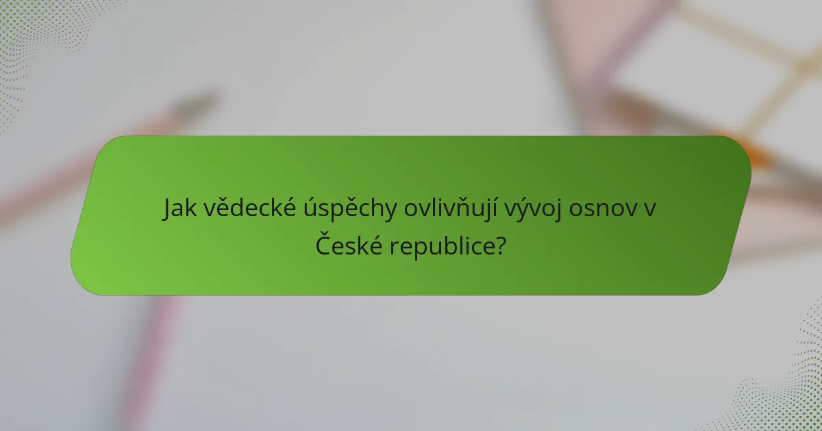 Jak vědecké úspěchy ovlivňují vývoj osnov v České republice?