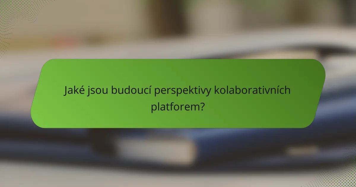 Jaké jsou budoucí perspektivy kolaborativních platforem?