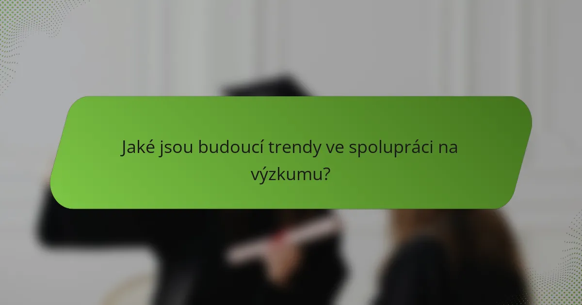 Jaké jsou budoucí trendy ve spolupráci na výzkumu?