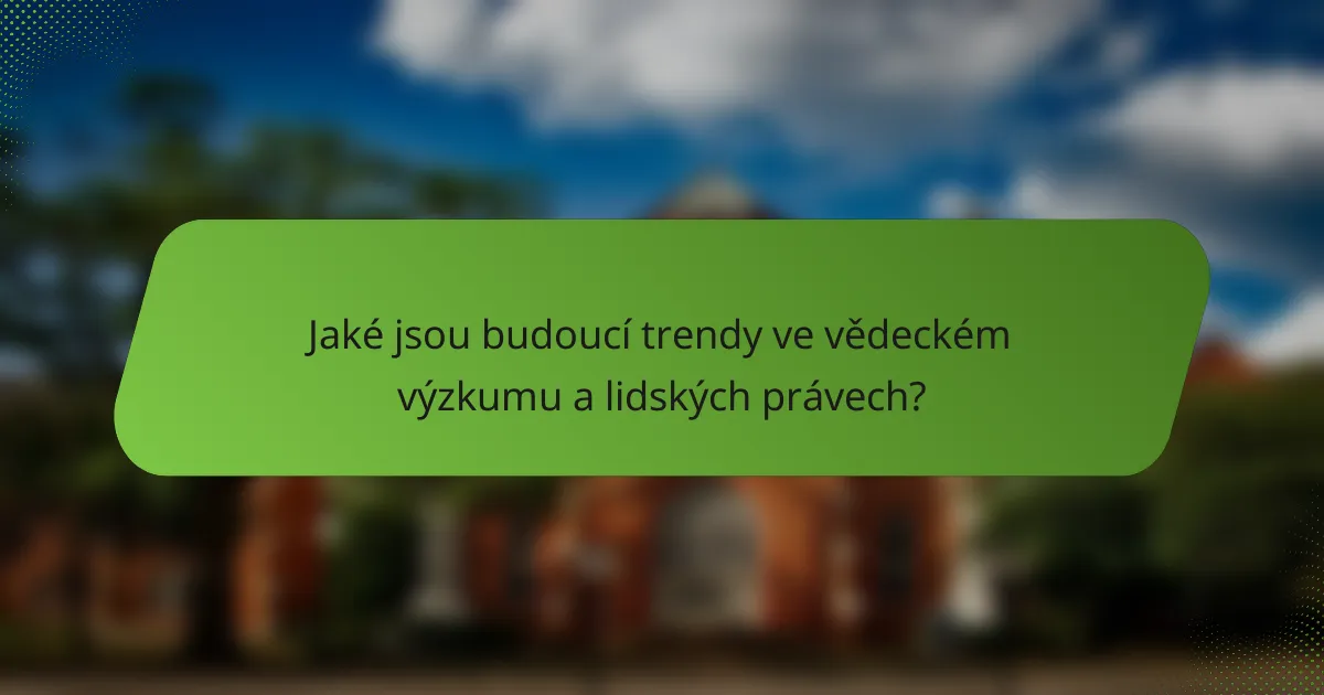 Jaké jsou budoucí trendy ve vědeckém výzkumu a lidských právech?