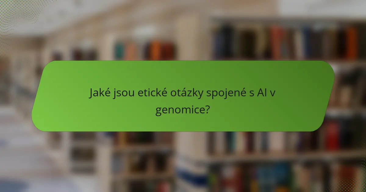 Jaké jsou etické otázky spojené s AI v genomice?