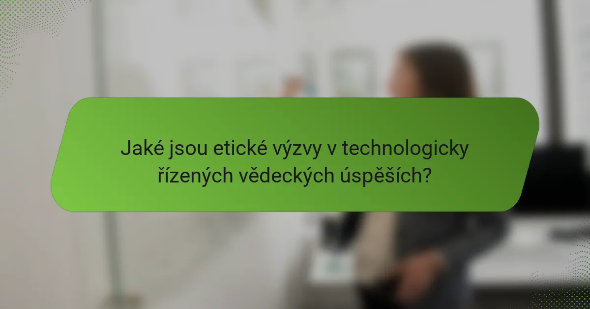 Jaké jsou etické výzvy v technologicky řízených vědeckých úspěších?