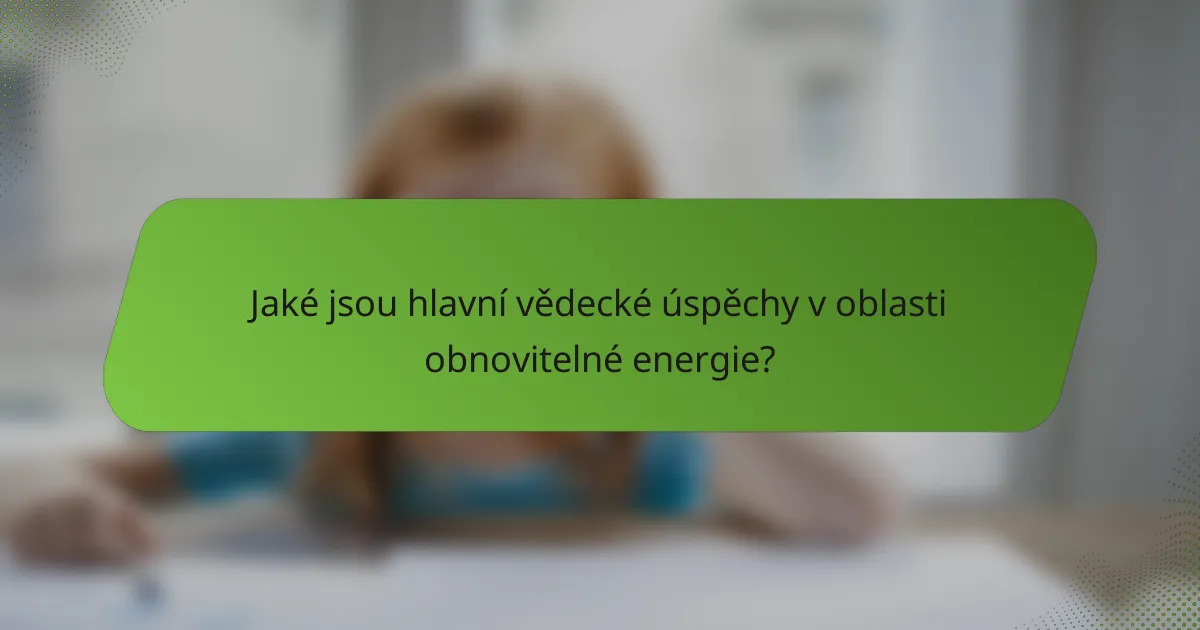 Jaké jsou hlavní vědecké úspěchy v oblasti obnovitelné energie?