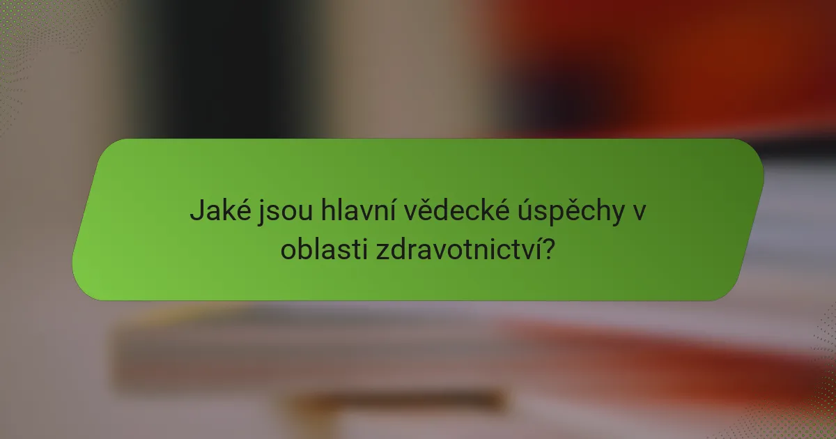 Jaké jsou hlavní vědecké úspěchy v oblasti zdravotnictví?