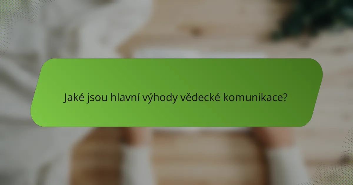 Jaké jsou hlavní výhody vědecké komunikace?