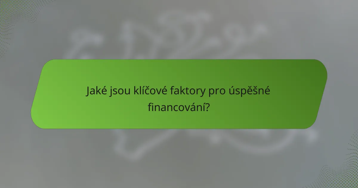 Jaké jsou klíčové faktory pro úspěšné financování?