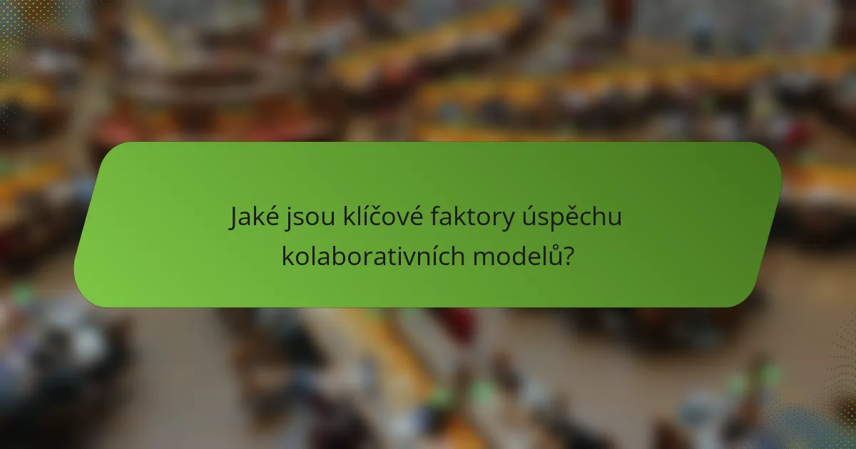 Jaké jsou klíčové faktory úspěchu kolaborativních modelů?