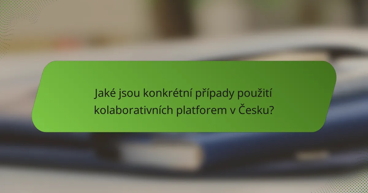 Jaké jsou konkrétní případy použití kolaborativních platforem v Česku?