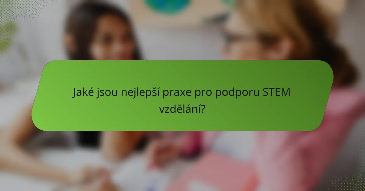 Jaké jsou nejlepší praxe pro podporu STEM vzdělání?