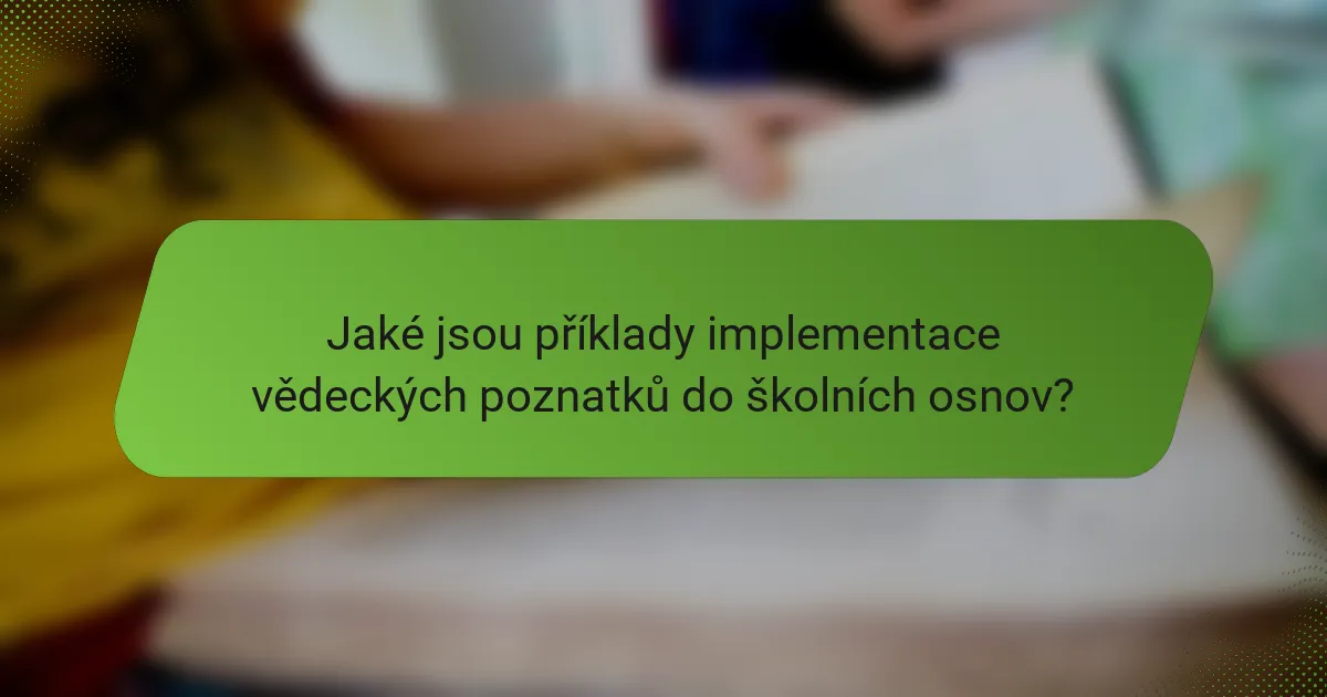 Jaké jsou příklady implementace vědeckých poznatků do školních osnov?