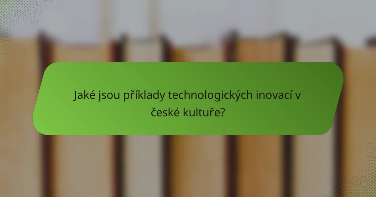 Jaké jsou příklady technologických inovací v české kultuře?