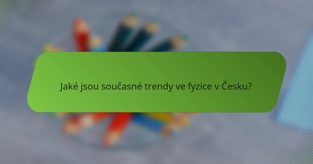 Jaké jsou současné trendy ve fyzice v Česku?