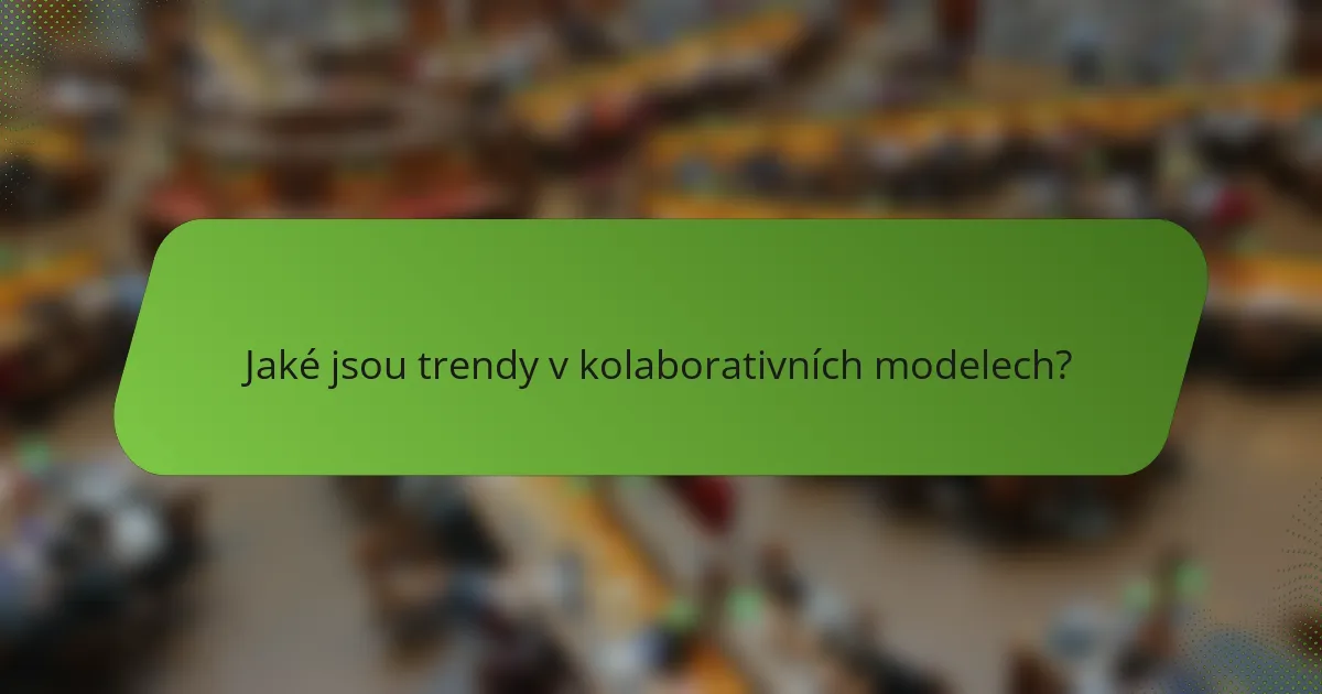 Jaké jsou trendy v kolaborativních modelech?