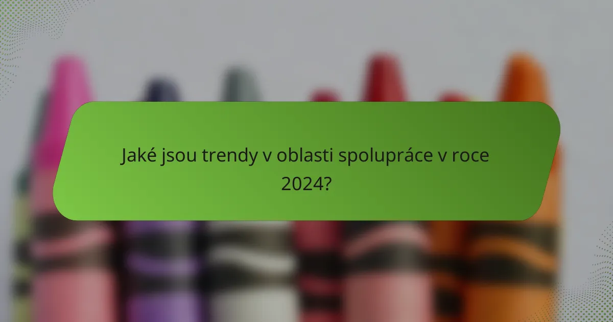 Jaké jsou trendy v oblasti spolupráce v roce 2024?