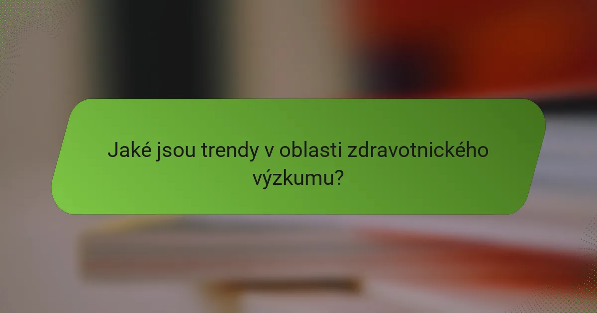 Jaké jsou trendy v oblasti zdravotnického výzkumu?