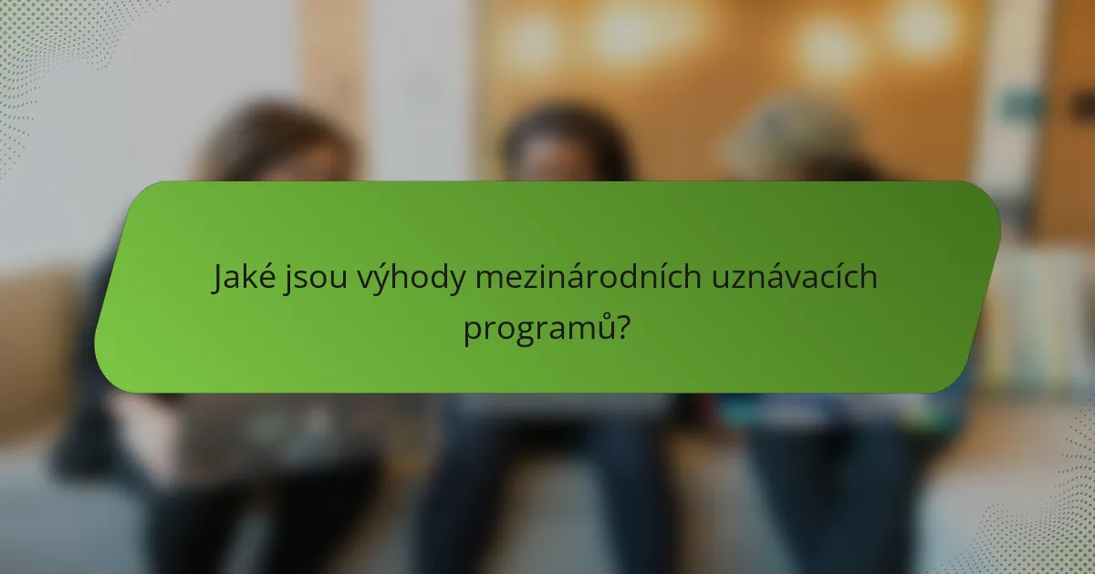 Jaké jsou výhody mezinárodních uznávacích programů?