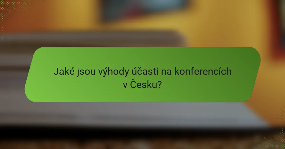 Jaké jsou výhody účasti na konferencích v Česku?