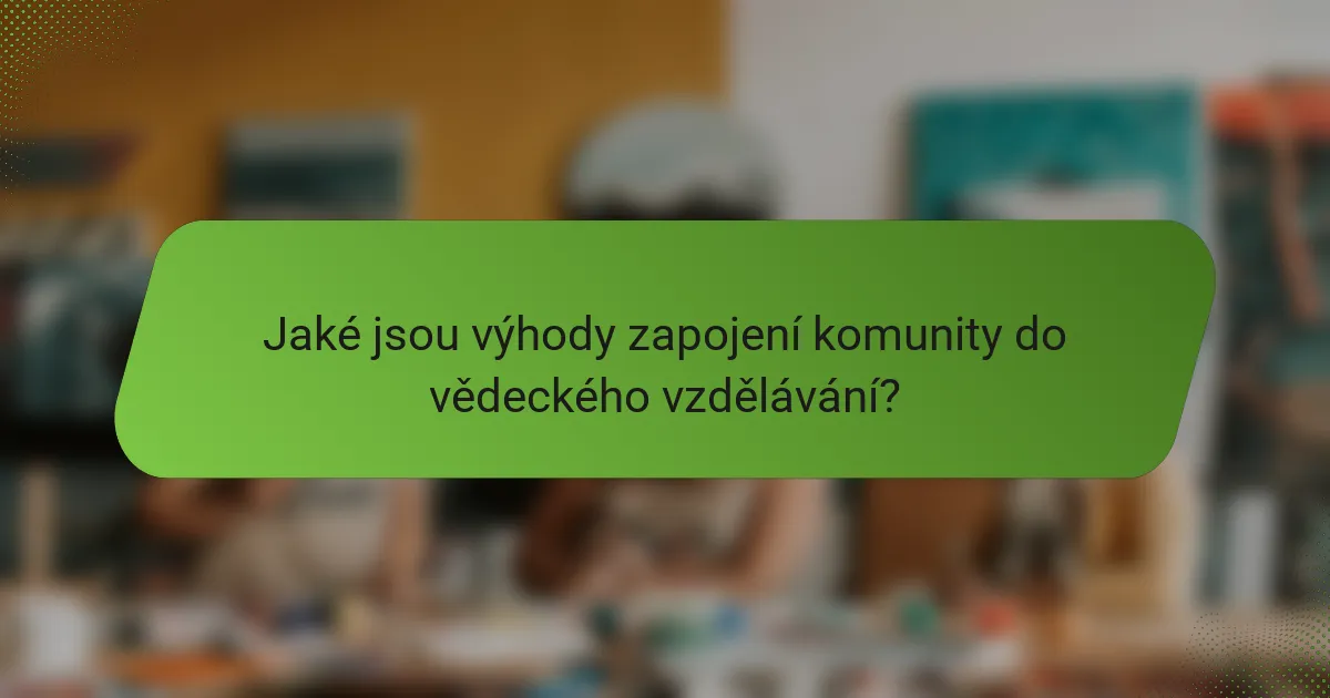 Jaké jsou výhody zapojení komunity do vědeckého vzdělávání?