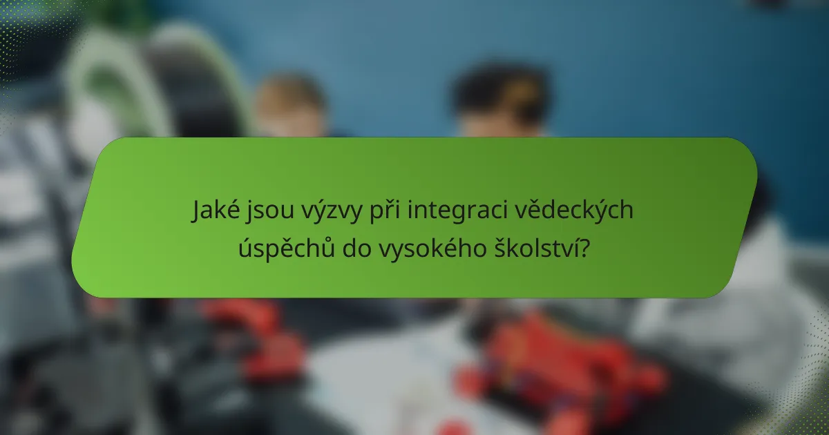 Jaké jsou výzvy při integraci vědeckých úspěchů do vysokého školství?