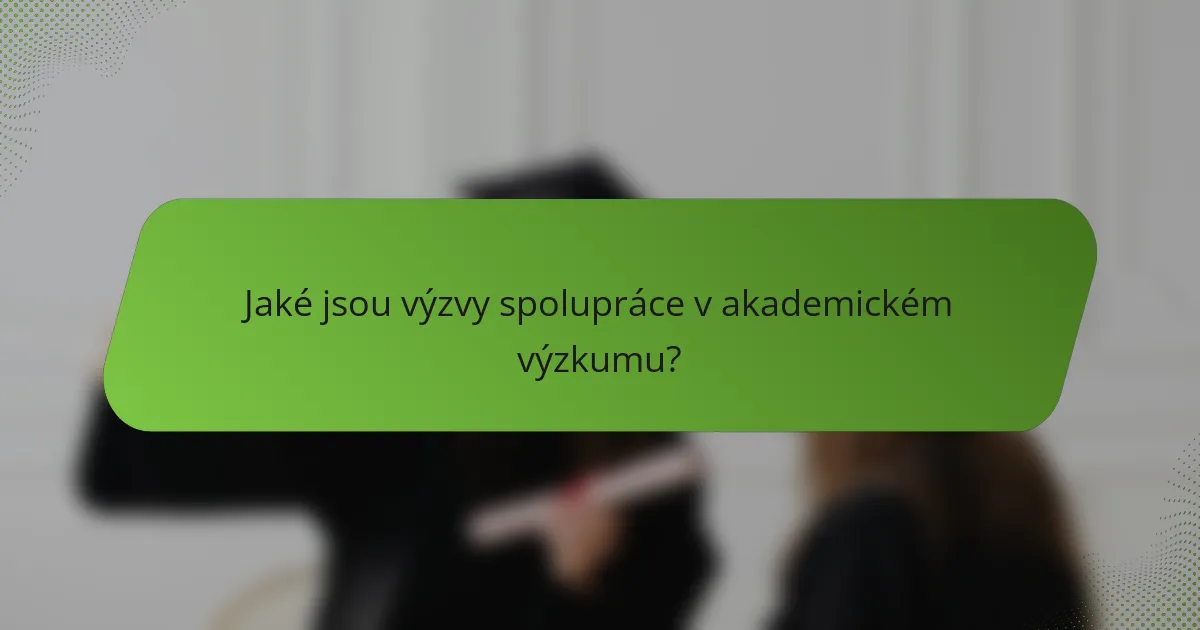 Jaké jsou výzvy spolupráce v akademickém výzkumu?
