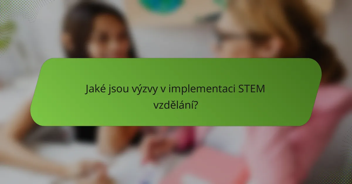 Jaké jsou výzvy v implementaci STEM vzdělání?