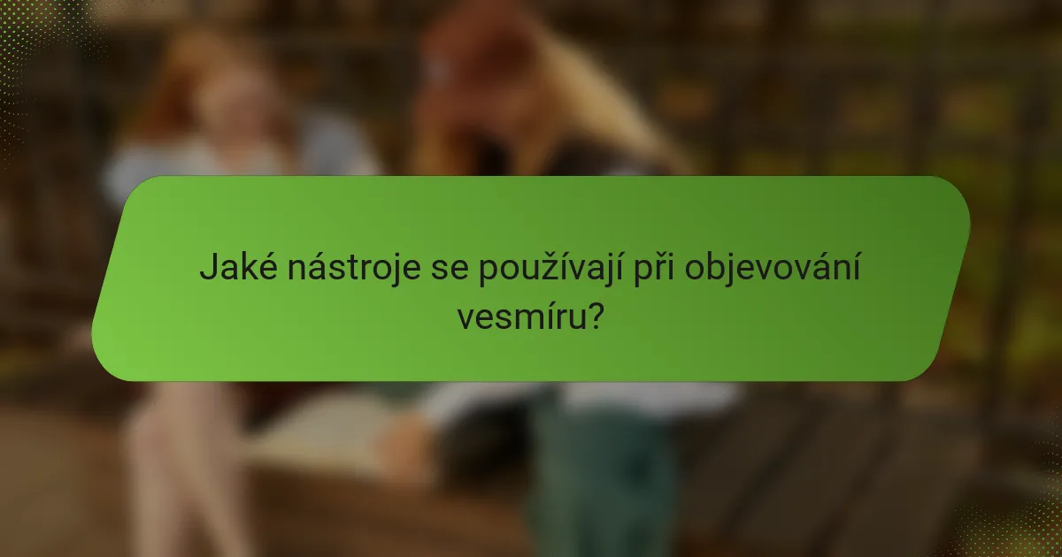 Jaké nástroje se používají při objevování vesmíru?