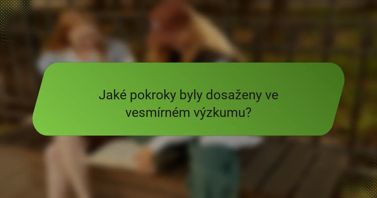 Jaké pokroky byly dosaženy ve vesmírném výzkumu?