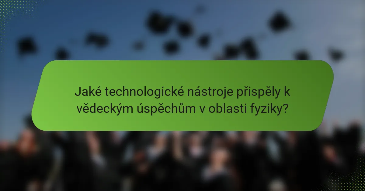 Jaké technologické nástroje přispěly k vědeckým úspěchům v oblasti fyziky?