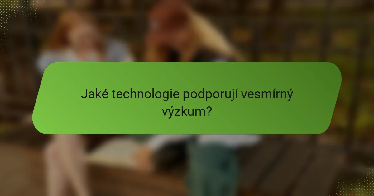Jaké technologie podporují vesmírný výzkum?