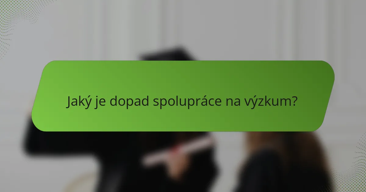 Jaký je dopad spolupráce na výzkum?